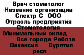 Врач-стоматолог › Название организации ­ Спектр-С, ООО › Отрасль предприятия ­ Стоматология › Минимальный оклад ­ 50 000 - Все города Работа » Вакансии   . Бурятия респ.